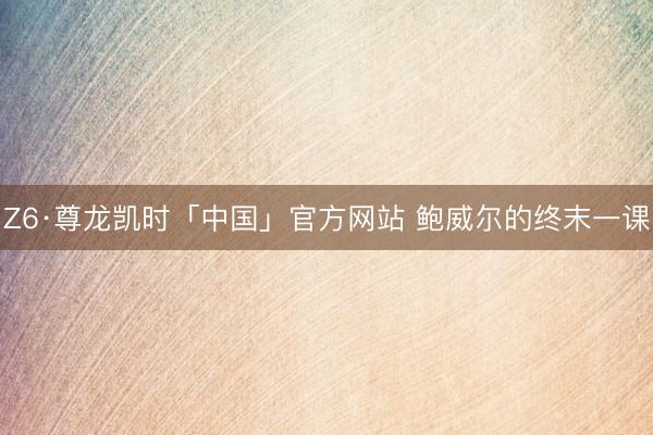 Z6·尊龙凯时「中国」官方网站 鲍威尔的终末一课
