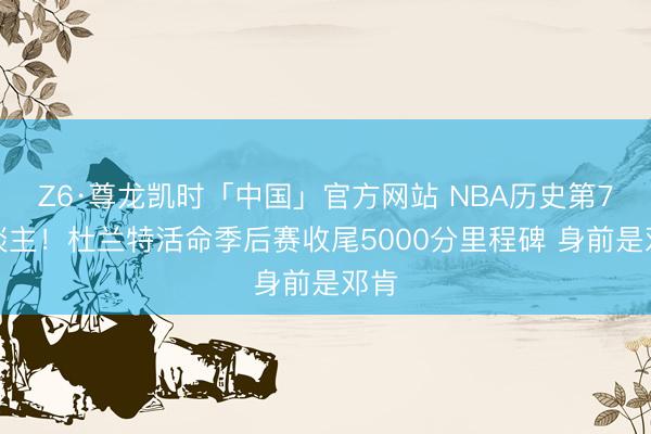 Z6·尊龙凯时「中国」官方网站 NBA历史第7东谈主!杜兰特活命季后赛收尾5000分里程碑 身前是邓肯