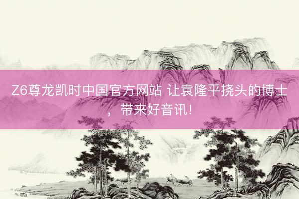 Z6尊龙凯时中国官方网站 让袁隆平挠头的博士，带来好音讯！