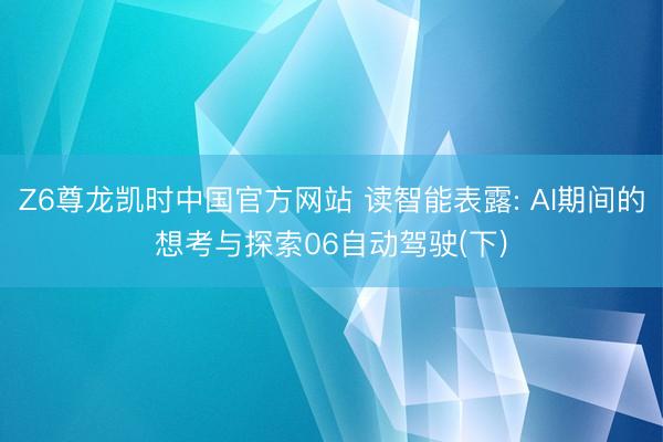 Z6尊龙凯时中国官方网站 读智能表露: AI期间的想考与探索06自动驾驶(下)