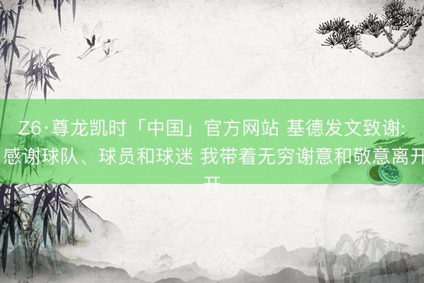 Z6·尊龙凯时「中国」官方网站 基德发文致谢: 感谢球队、球员和球迷 我带着无穷谢意和敬意离开