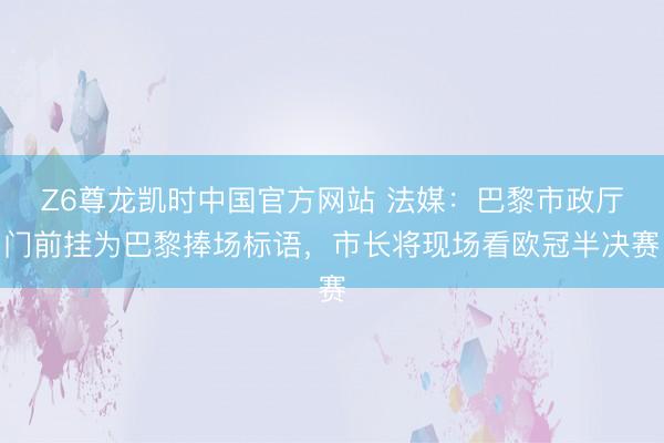 Z6尊龙凯时中国官方网站 法媒：巴黎市政厅门前挂为巴黎捧场标语，市长将现场看欧冠半决赛