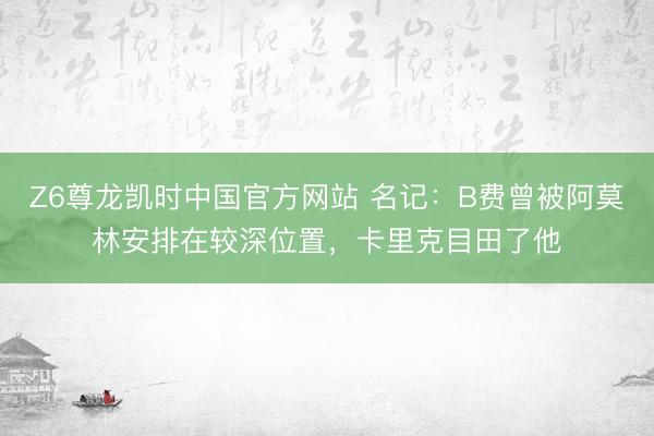 Z6尊龙凯时中国官方网站 名记：B费曾被阿莫林安排在较深位置，卡里克目田了他