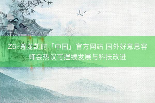 Z6·尊龙凯时「中国」官方网站 国外好意思容峰会热议可捏续发展与科技改进