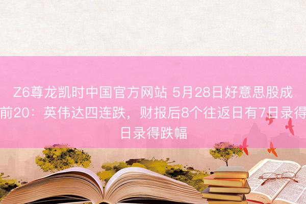 Z6尊龙凯时中国官方网站 5月28日好意思股成交额前20：英伟达四连跌，财报后8个往返日有7日录得跌幅