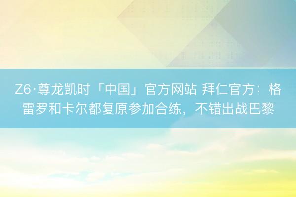 Z6·尊龙凯时「中国」官方网站 拜仁官方：格雷罗和卡尔都复原参加合练，不错出战巴黎