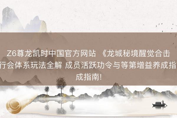 Z6尊龙凯时中国官方网站 《龙城秘境醒觉合击》行会体系玩法全解 成员活跃功令与等第增益养成指南!