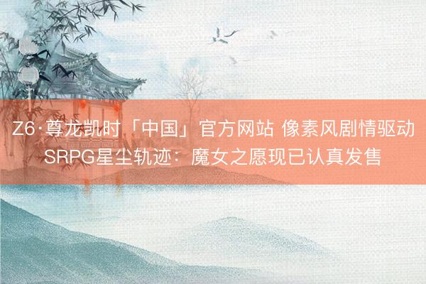 Z6·尊龙凯时「中国」官方网站 像素风剧情驱动SRPG星尘轨迹：魔女之愿现已认真发售