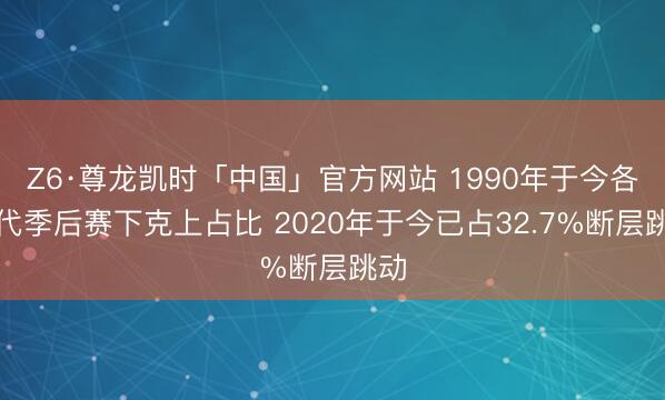 Z6·尊龙凯时「中国」官方网站 1990年于今各年代季后赛下克上占比 2020年于今已占32.7%断层跳动