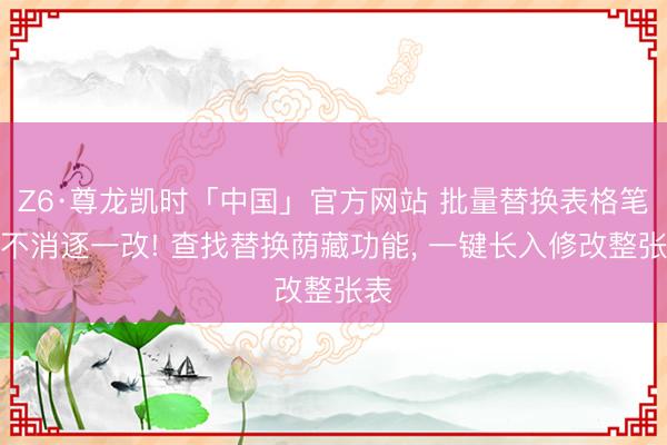 Z6·尊龙凯时「中国」官方网站 批量替换表格笔墨不消逐一改! 查找替换荫藏功能， 一键长入修改整张表