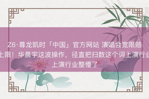 Z6·尊龙凯时「中国」官方网站 演唱会宽限赔千万无上限！华晨宇这波操作，径直把扫数这个词上演行业整懵了