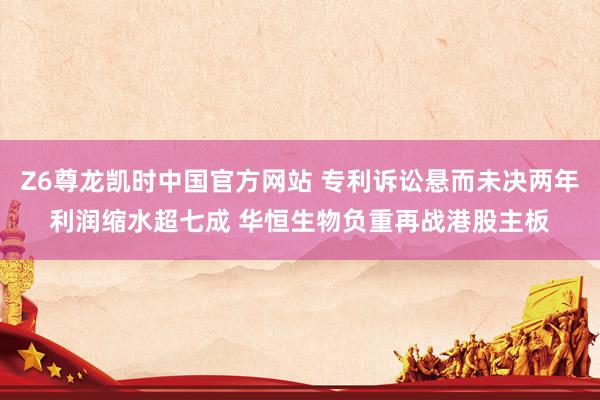 Z6尊龙凯时中国官方网站 专利诉讼悬而未决两年利润缩水超七成 华恒生物负重再战港股主板